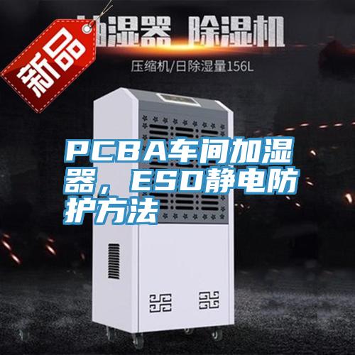 PCBA車間加濕器，ESD靜電防護方法