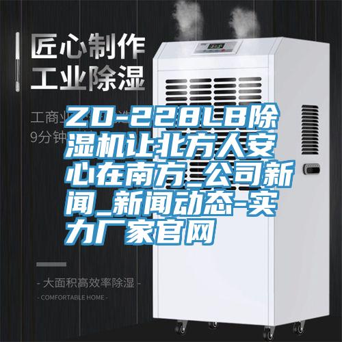 ZD-228LB除濕機(jī)讓北方人安心在南方_公司新聞_新聞動態(tài)-實(shí)力廠家官網(wǎng)