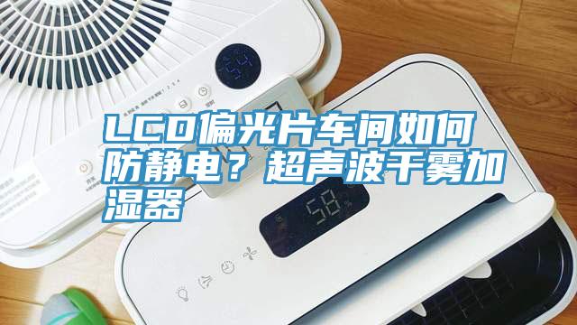 LCD偏光片車間如何防靜電？超聲波干霧加濕器