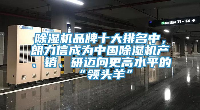 除濕機品牌十大排名中，朗力信成為中國除濕機產(chǎn)、銷、研邁向更高水平的“領(lǐng)頭羊”