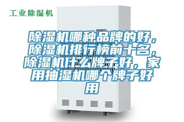 除濕機(jī)哪種品牌的好，除濕機(jī)排行榜前十名，除濕機(jī)什么牌子好，家用抽濕機(jī)哪個(gè)牌子好用