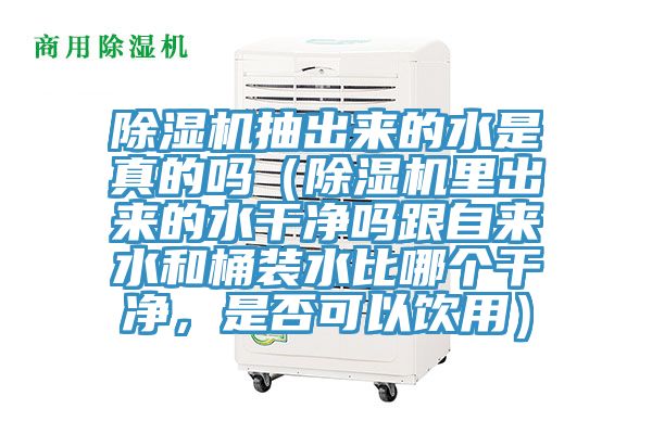 除濕機(jī)抽出來(lái)的水是真的嗎（除濕機(jī)里出來(lái)的水干凈嗎跟自來(lái)水和桶裝水比哪個(gè)干凈，是否可以飲用）