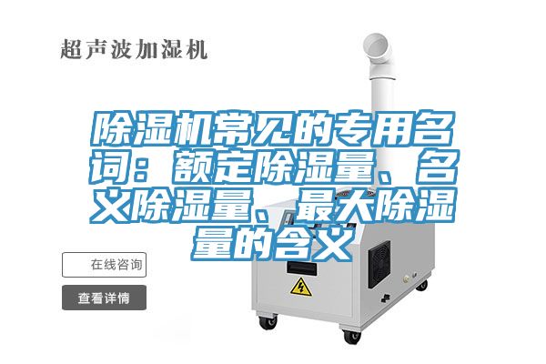 除濕機常見的專用名詞：額定除濕量、名義除濕量、最大除濕量的含義