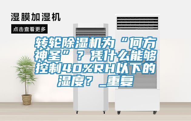 轉(zhuǎn)輪除濕機(jī)為“何方神圣”？憑什么能夠控制40%RH以下的濕度？_重復(fù)