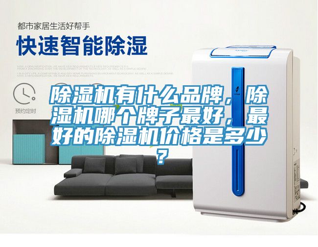 除濕機有什么品牌，除濕機哪個牌子最好，最好的除濕機價格是多少？